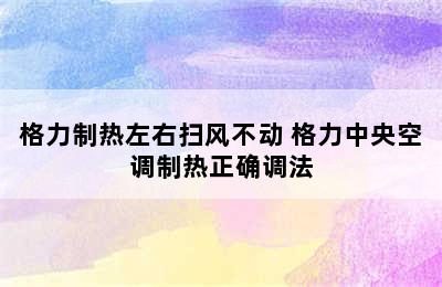 格力制热左右扫风不动 格力中央空调制热正确调法